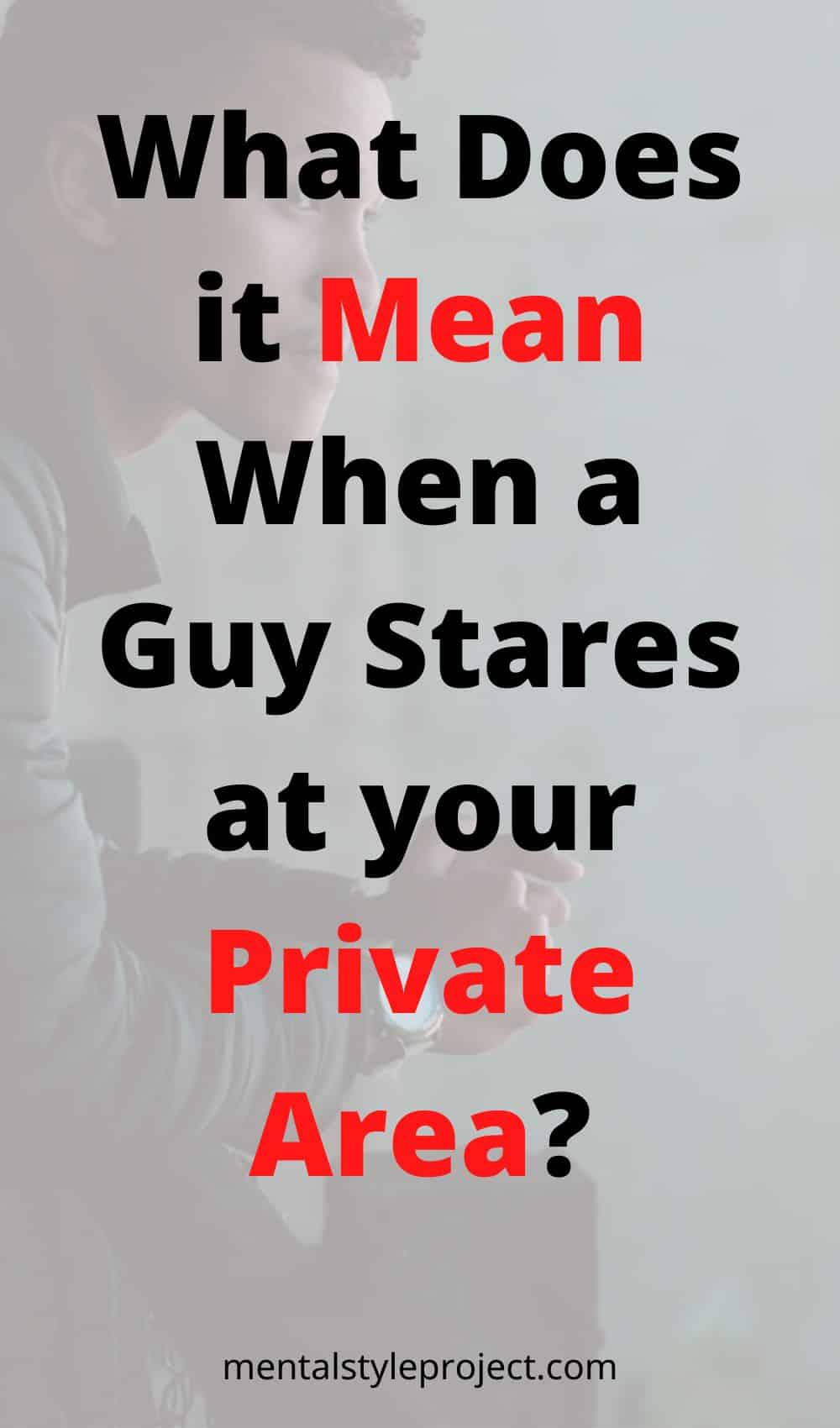 What Does It Mean When A Guy Stares At Your Private Area 